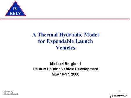 IV EELV Created by Michael Berglund 1 A Thermal Hydraulic Model for Expendable Launch Vehicles Michael Berglund Delta IV Launch Vehicle Development May.