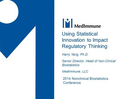 2014 Nonclinical Biostatistics Conference Using Statistical Innovation to Impact Regulatory Thinking Harry Yang, Ph.D. Senior Director, Head of Non-Clinical.