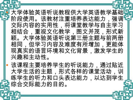  大学体验英语听说教程供大学英语教学基础 阶段使用。该教材注重培养表达能力，强调 交际内容的实用性，将课堂教学与自主学习 相结合，重视文化教学，图文并茂，形式新 颖。大学体验英语听说第三册主题与前两册 相同，但学习内容及难度有所增加，更能体 现真实的语言环境和文化背景，激发学生的 兴趣和主动性。 