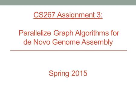 CS267 Assignment 3: Parallelize Graph Algorithms for de Novo Genome Assembly Spring 2015.