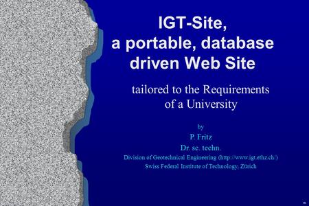 IGT-Site, a portable, database driven Web Site tailored to the Requirements of a University by P. Fritz Dr. sc. techn. Division of Geotechnical Engineering.