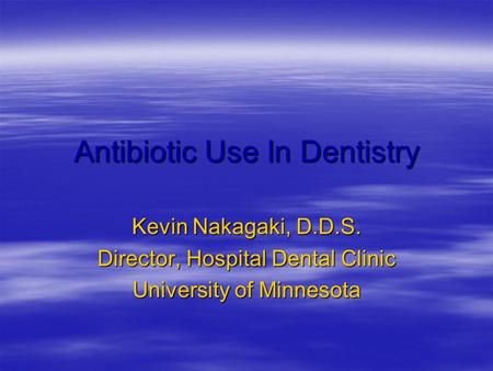 Antibiotic Use In Dentistry Kevin Nakagaki, D.D.S. Director, Hospital Dental Clinic University of Minnesota.