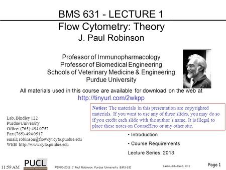 12:01 PM ©1990-2012 J. Paul Robinson, Purdue University BMS 631 Page 1 BMS 631 - LECTURE 1 Flow Cytometry: Theory J. Paul Robinson Professor of Immunopharmacology.