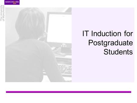 IT Induction for Postgraduate Students. Online support This presentation  www.manchester.ac.uk/humanities/ict/training/induction/ www.manchester.ac.uk/humanities/ict/training/induction/