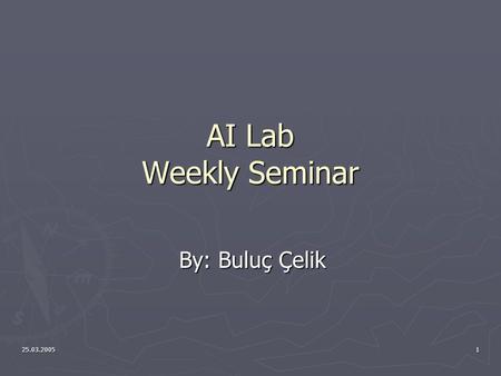 25.03.20051 AI Lab Weekly Seminar By: Buluç Çelik.