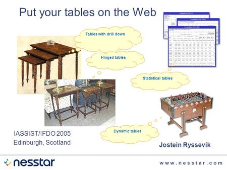 W w w. n e s s t a r. c o m Put your tables on the Web Jostein Ryssevik IASSIST/IFDO 2005 Edinburgh, Scotland Tables with drill down Hinged tables Dynamic.