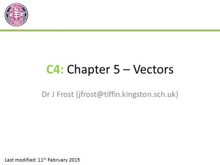 C4: Chapter 5 – Vectors Dr J Frost Last modified: 11 th February 2015.