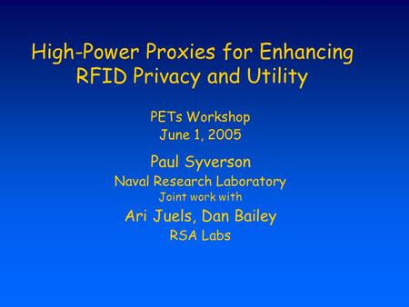 High-Power Proxies for Enhancing RFID Privacy and Utility PETs Workshop June 1, 2005 Paul Syverson Naval Research Laboratory Joint work with Ari Juels,