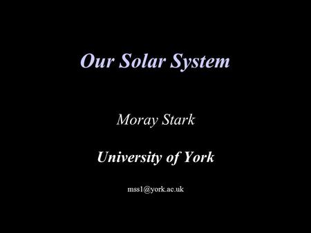 Our Solar System Moray Stark University of York