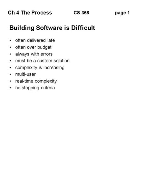 Ch 4 The Process page 1CS 368 Building Software is Difficult often delivered late often over budget always with errors must be a custom solution complexity.