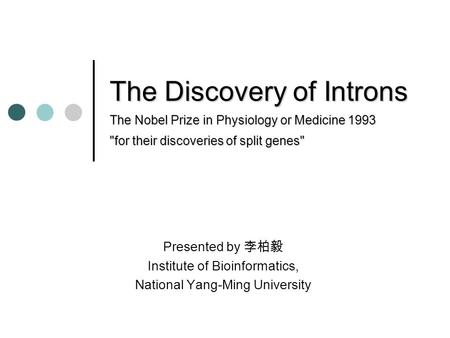 The Discovery of Introns The Nobel Prize in Physiology or Medicine 1993 for their discoveries of split genes Presented by 李柏毅 Institute of Bioinformatics,