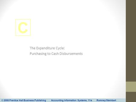 © 2008 Prentice Hall Business Publishing Accounting Information Systems, 11/e Romney/Steinbart C The Expenditure Cycle: Purchasing to Cash Disbursements.