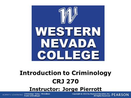 Copyright © 2015 by Pearson Education, Inc. All Rights Reserved Criminology Today, 7th Edition Frank Schmalleger Introduction to Criminology CRJ 270 Instructor: