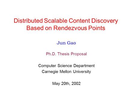 Distributed Scalable Content Discovery Based on Rendezvous Points Jun Gao Ph.D. Thesis Proposal Computer Science Department Carnegie Mellon University.