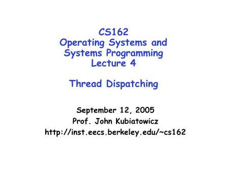 CS162 Operating Systems and Systems Programming Lecture 4 Thread Dispatching September 12, 2005 Prof. John Kubiatowicz