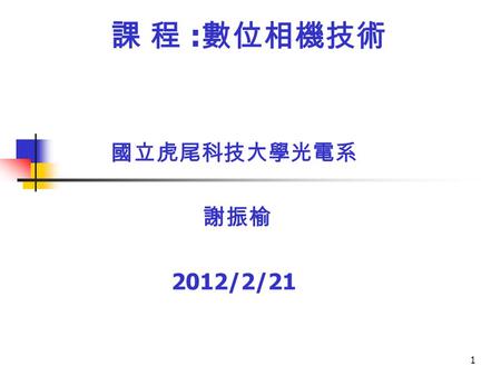 1 課 程 : 數位相機技術 國立虎尾科技大學光電系 謝振榆 2012/2/21. 2 中部為何是光學鏡片業轉型發光 1. 地理： 歸功 ：台灣佳能 保勝光學 → 潭子加工區 2. 人才： 亞光：黃明遠 → 台灣佳能 梁金章 → 台灣佳能 今國光：陳慶棋 → 台灣佳能 大立光：林耀英 → 保勝光學.