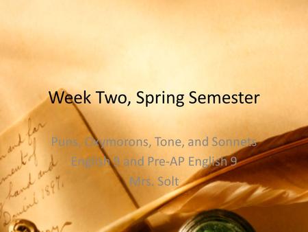 Week Two, Spring Semester Puns, Oxymorons, Tone, and Sonnets English 9 and Pre-AP English 9 Mrs. Solt.