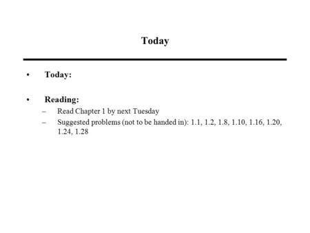 Today Today: Reading: –Read Chapter 1 by next Tuesday –Suggested problems (not to be handed in): 1.1, 1.2, 1.8, 1.10, 1.16, 1.20, 1.24, 1.28.