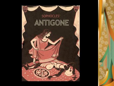 Sophocles Born 496 B.C. and died after 413 B.C. Wrote Antigone in 441 B.C. Lived near Athens--priest, state treasurer and committee advisor for the city.