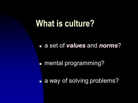 What is culture? valuesnorms n a set of values and norms? n mental programming? n a way of solving problems?