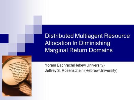 Distributed Multiagent Resource Allocation In Diminishing Marginal Return Domains Yoram Bachrach(Hebew University) Jeffrey S. Rosenschein (Hebrew University)