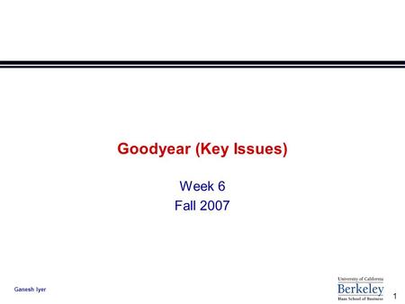 1 Ganesh Iyer Goodyear (Key Issues) Week 6 Fall 2007.