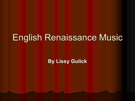 English Renaissance Music By Lissy Gulick. Overview We think of the Renaissance Era as 1400 - 1600, but musically, defining the beginning of the era is.