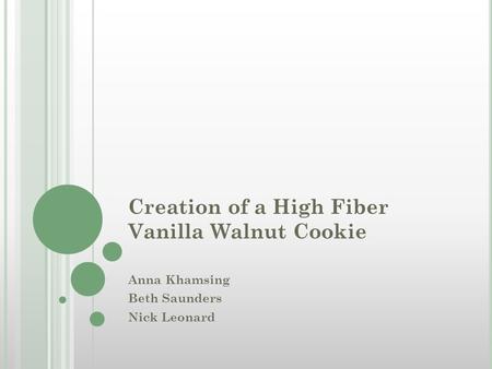 Creation of a High Fiber Vanilla Walnut Cookie Anna Khamsing Beth Saunders Nick Leonard.