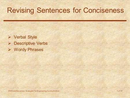 Whitmore/Stevenson: Strategies for Engineering Communication 1 of 33 Revising Sentences for Conciseness  Verbal Style  Descriptive Verbs  Wordy Phrases.