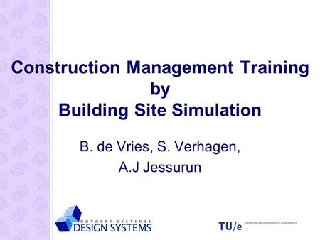 Construction Management Training by Building Site Simulation B. de Vries, S. Verhagen, A.J Jessurun.