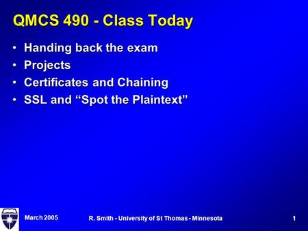 March 2005 1R. Smith - University of St Thomas - Minnesota QMCS 490 - Class Today Handing back the examHanding back the exam ProjectsProjects Certificates.