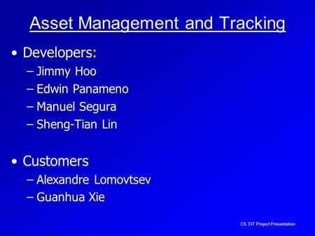 CS 337 Project Presentation Asset Management and Tracking Developers: –Jimmy Hoo –Edwin Panameno –Manuel Segura –Sheng-Tian Lin Customers –Alexandre Lomovtsev.