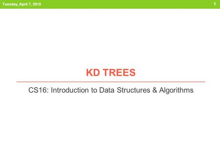 KD TREES CS16: Introduction to Data Structures & Algorithms Tuesday, April 7, 2015 1.