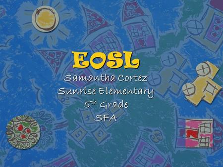 EOSL Samantha Cortez Sunrise Elementary 5 th Grade SFA.