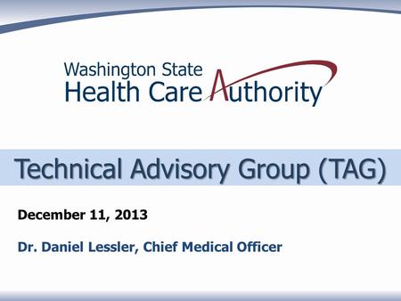 Technical Advisory Group (TAG) December 11, 2013 Dr. Daniel Lessler, Chief Medical Officer.