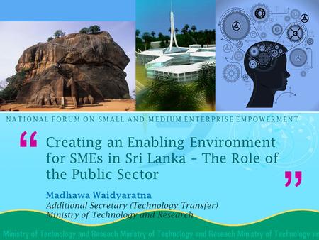 “ ” NATIONAL FORUM ON SMALL AND MEDIUM ENTERPRISE EMPOWERMENT Creating an Enabling Environment for SMEs in Sri Lanka – The Role of the Public Sector Madhawa.