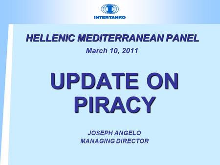 HELLENIC MEDITERRANEAN PANEL HELLENIC MEDITERRANEAN PANEL March 10, 2011 UPDATE ON PIRACY JOSEPH ANGELO MANAGING DIRECTOR.