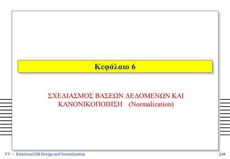 YV - Relational DB Design and Normalization 236 Κεφάλαιο 6 ΣΧΕΔΙΑΣΜΟΣ ΒΑΣΕΩΝ ΔΕΔΟΜΕΝΩΝ ΚΑΙ ΚΑΝΟΝΙΚΟΠΟΙΗΣΗ (Normalization)