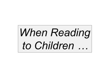 When Reading to Children …. Survey the book: Show the book’s cover, read its title and the name of the illustrator. Make sure you hold the book up so.