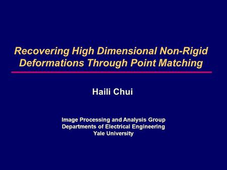 Recovering High Dimensional Non-Rigid Deformations Through Point Matching Haili Chui Image Processing and Analysis Group Departments of Electrical Engineering.