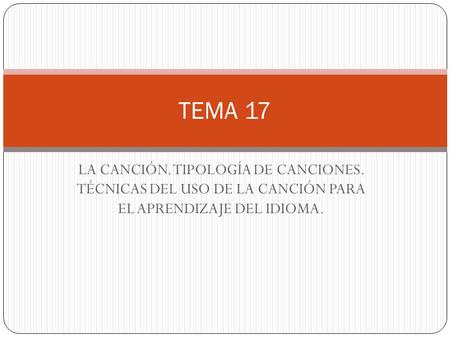 LA CANCIÓN. TIPOLOGÍA DE CANCIONES. TÉCNICAS DEL USO DE LA CANCIÓN PARA EL APRENDIZAJE DEL IDIOMA. TEMA 17.