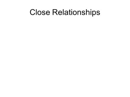 Close Relationships. Passionate love Must come into contact with someone who is an appropriate love object. –Role of chance.