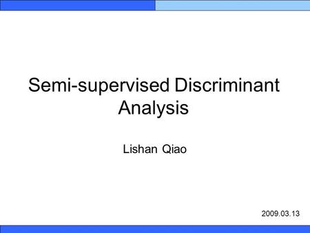 Semi-supervised Discriminant Analysis Lishan Qiao 2009.03.13.