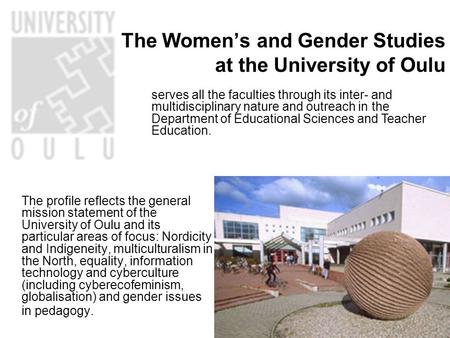 The Women’s and Gender Studies at the University of Oulu The profile reflects the general mission statement of the University of Oulu and its particular.