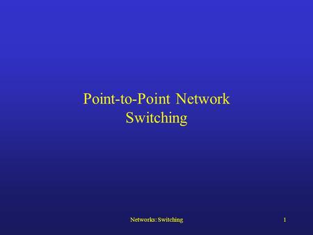 Networks: Switching1 Point-to-Point Network Switching.