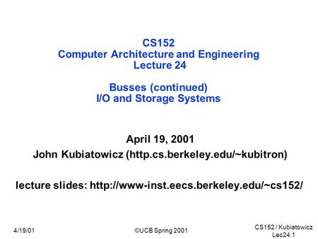 CS152 / Kubiatowicz Lec24.1 4/19/01©UCB Spring 2001 CS152 Computer Architecture and Engineering Lecture 24 Busses (continued) I/O and Storage Systems April.