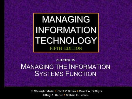 E. Wainright Martin Carol V. Brown Daniel W. DeHayes Jeffrey A. Hoffer William C. Perkins MANAGINGINFORMATIONTECHNOLOGY FIFTH EDITION CHAPTER 15 M ANAGING.