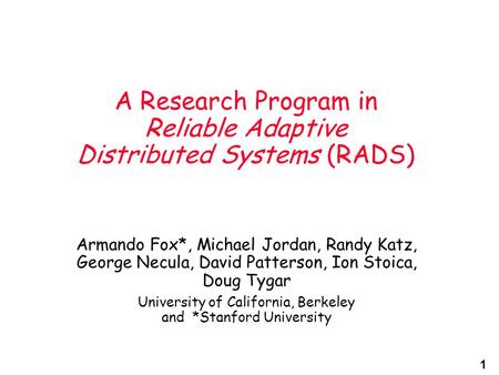 1 A Research Program in Reliable Adaptive Distributed Systems (RADS) Armando Fox*, Michael Jordan, Randy Katz, George Necula, David Patterson, Ion Stoica,