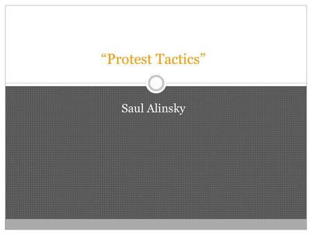 “Protest Tactics” Saul Alinsky. Protest Tactics Tactics: Doing what you can with what you have (225) Focus Here: Tactic of Taking: How the Have Nots can.