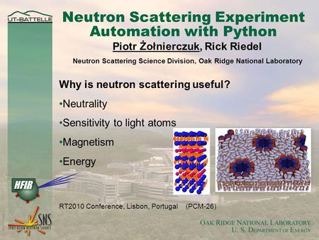 Neutron Scattering Experiment Automation with Python RT2010 Conference, Lisbon, Portugal (PCM-26) Piotr Żołnierczuk, Rick Riedel Neutron Scattering Science.